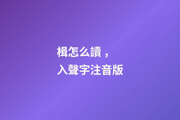 楫怎么讀，入聲字注音版